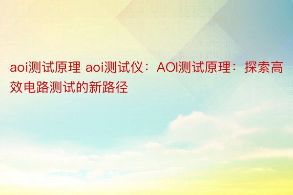 aoi测试原理 aoi测试仪：AOI测试原理：探索高效电路测试的新路径