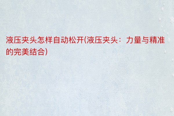 液压夹头怎样自动松开(液压夹头：力量与精准的完美结合)