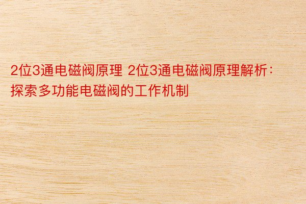 2位3通电磁阀原理 2位3通电磁阀原理解析：探索多功能电磁阀的工作机制